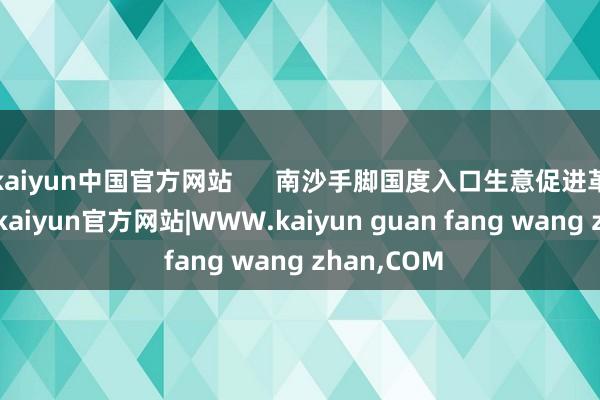 kaiyun中国官方网站      南沙手脚国度入口生意促进革命示范区-kaiyun官方网站|WWW.kaiyun guan fang wang zhan,COM
