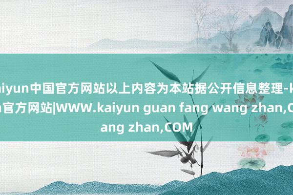 kaiyun中国官方网站以上内容为本站据公开信息整理-kaiyun官方网站|WWW.kaiyun guan fang wang zhan,COM