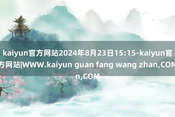kaiyun官方网站2024年8月23日15:15-kaiyun官方网站|WWW.kaiyun guan fang wang zhan,COM