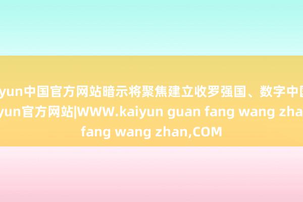 kaiyun中国官方网站暗示将聚焦建立收罗强国、数字中国主责-kaiyun官方网站|WWW.kaiyun guan fang wang zhan,COM