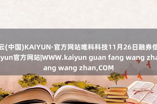 开云(中国)KAIYUN·官方网站唯科科技11月26日融券偿还0股-kaiyun官方网站|WWW.kaiyun guan fang wang zhan,COM