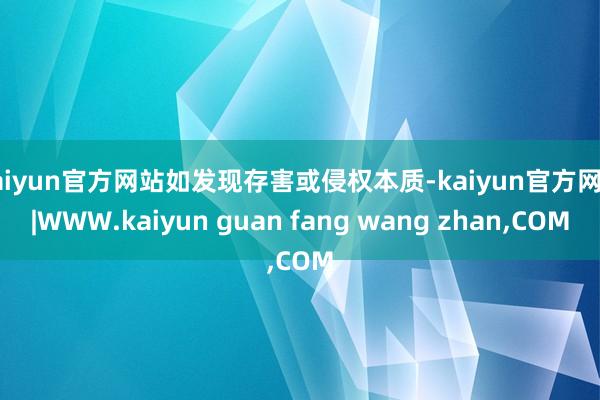 kaiyun官方网站如发现存害或侵权本质-kaiyun官方网站|WWW.kaiyun guan fang wang zhan,COM