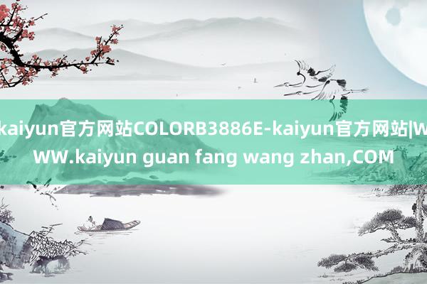kaiyun官方网站COLORB3886E-kaiyun官方网站|WWW.kaiyun guan fang wang zhan,COM