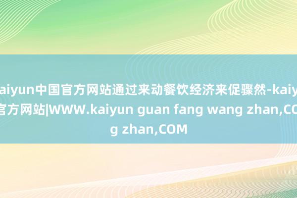 kaiyun中国官方网站通过来动餐饮经济来促骤然-kaiyun官方网站|WWW.kaiyun guan fang wang zhan,COM