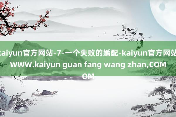 kaiyun官方网站-7-一个失败的婚配-kaiyun官方网站|WWW.kaiyun guan fang wang zhan,COM