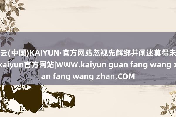 开云(中国)KAIYUN·官方网站忽视先解绑并阐述莫得未完成的来回-kaiyun官方网站|WWW.kaiyun guan fang wang zhan,COM