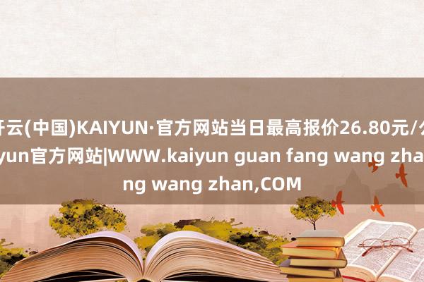 开云(中国)KAIYUN·官方网站当日最高报价26.80元/公斤-kaiyun官方网站|WWW.kaiyun guan fang wang zhan,COM