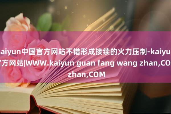 kaiyun中国官方网站不错形成接续的火力压制-kaiyun官方网站|WWW.kaiyun guan fang wang zhan,COM