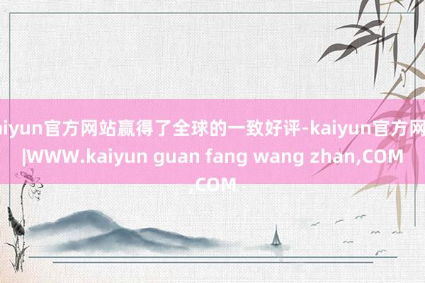 kaiyun官方网站赢得了全球的一致好评-kaiyun官方网站|WWW.kaiyun guan fang wang zhan,COM