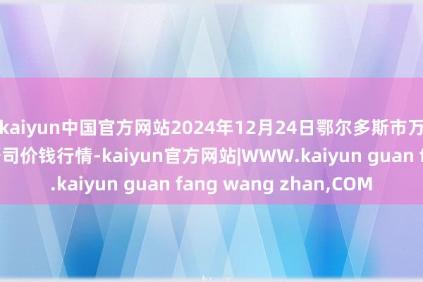 kaiyun中国官方网站2024年12月24日鄂尔多斯市万家惠农贸市集有限公司价钱行情-kaiyun官方网站|WWW.kaiyun guan fang wang zhan,COM