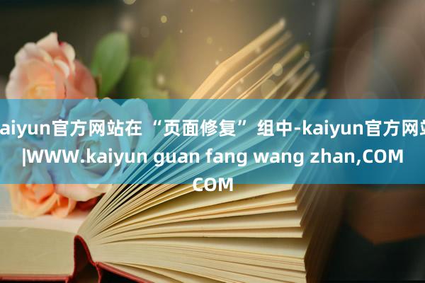 kaiyun官方网站在 “页面修复” 组中-kaiyun官方网站|WWW.kaiyun guan fang wang zhan,COM