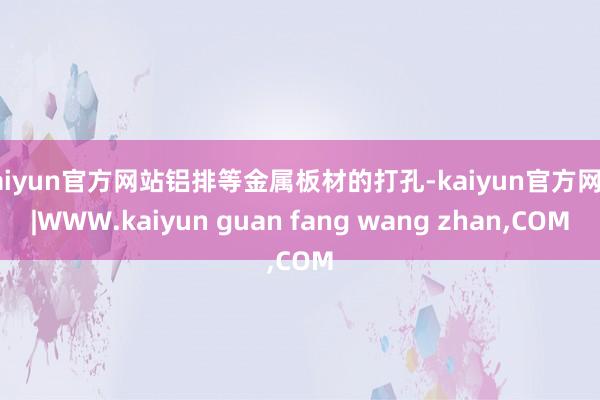 kaiyun官方网站铝排等金属板材的打孔-kaiyun官方网站|WWW.kaiyun guan fang wang zhan,COM
