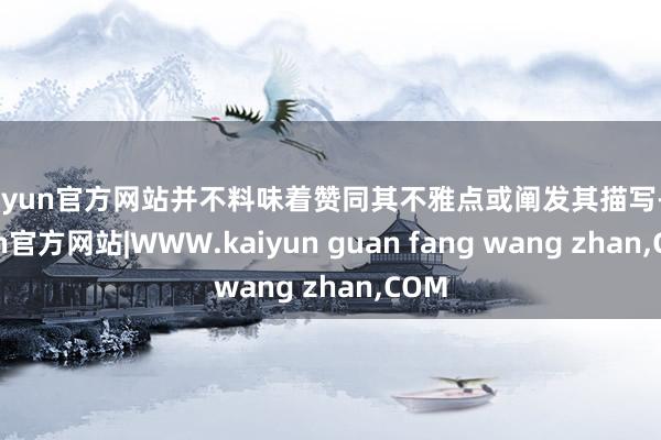 kaiyun官方网站并不料味着赞同其不雅点或阐发其描写-kaiyun官方网站|WWW.kaiyun guan fang wang zhan,COM