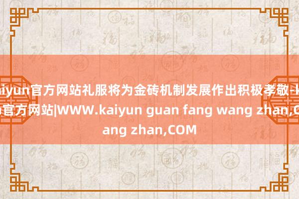 kaiyun官方网站礼服将为金砖机制发展作出积极孝敬-kaiyun官方网站|WWW.kaiyun guan fang wang zhan,COM