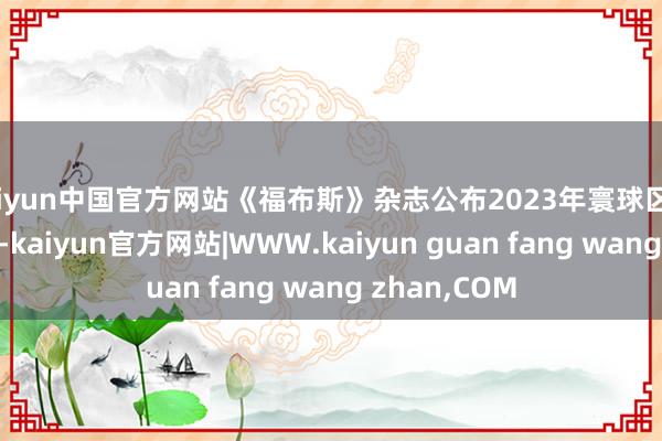 kaiyun中国官方网站《福布斯》杂志公布2023年寰球区块链50强榜单-kaiyun官方网站|WWW.kaiyun guan fang wang zhan,COM