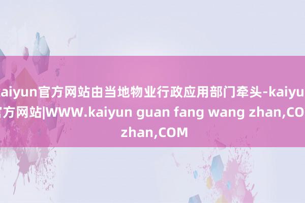 kaiyun官方网站由当地物业行政应用部门牵头-kaiyun官方网站|WWW.kaiyun guan fang wang zhan,COM