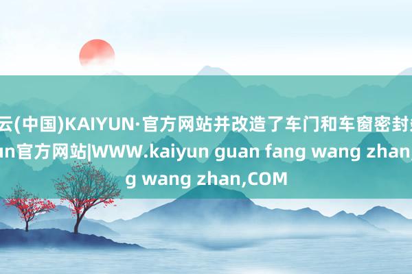 开云(中国)KAIYUN·官方网站并改造了车门和车窗密封条-kaiyun官方网站|WWW.kaiyun guan fang wang zhan,COM