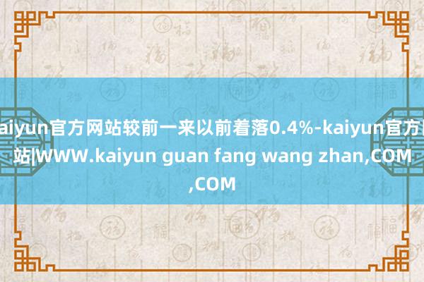 kaiyun官方网站较前一来以前着落0.4%-kaiyun官方网站|WWW.kaiyun guan fang wang zhan,COM
