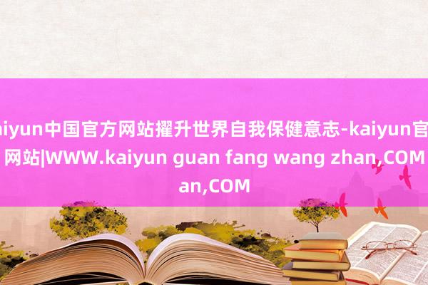 kaiyun中国官方网站擢升世界自我保健意志-kaiyun官方网站|WWW.kaiyun guan fang wang zhan,COM