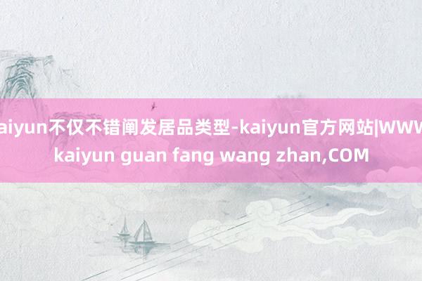 kaiyun不仅不错阐发居品类型-kaiyun官方网站|WWW.kaiyun guan fang wang zhan,COM