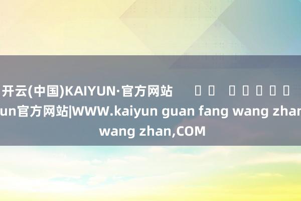 开云(中国)KAIYUN·官方网站      		  					  -kaiyun官方网站|WWW.kaiyun guan fang wang zhan,COM