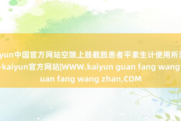 kaiyun中国官方网站空隙上肢截肢患者平素生计使用所需要的常用手势-kaiyun官方网站|WWW.kaiyun guan fang wang zhan,COM