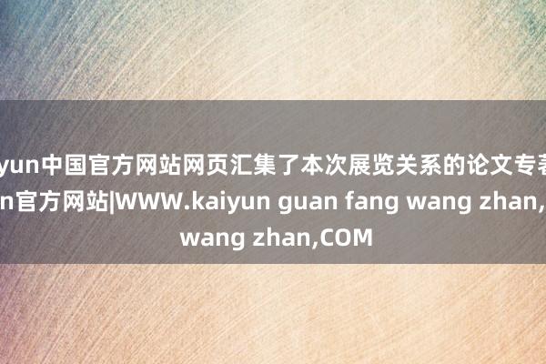 kaiyun中国官方网站网页汇集了本次展览关系的论文专著-kaiyun官方网站|WWW.kaiyun guan fang wang zhan,COM