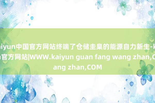 kaiyun中国官方网站终端了仓储圭臬的能源自力新生-kaiyun官方网站|WWW.kaiyun guan fang wang zhan,COM