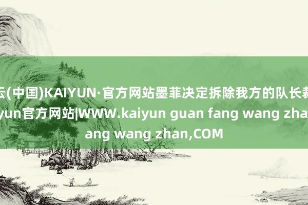 开云(中国)KAIYUN·官方网站墨菲决定拆除我方的队长裁决权-kaiyun官方网站|WWW.kaiyun guan fang wang zhan,COM