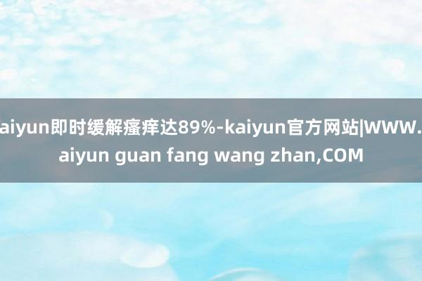 kaiyun即时缓解瘙痒达89%-kaiyun官方网站|WWW.kaiyun guan fang wang zhan,COM