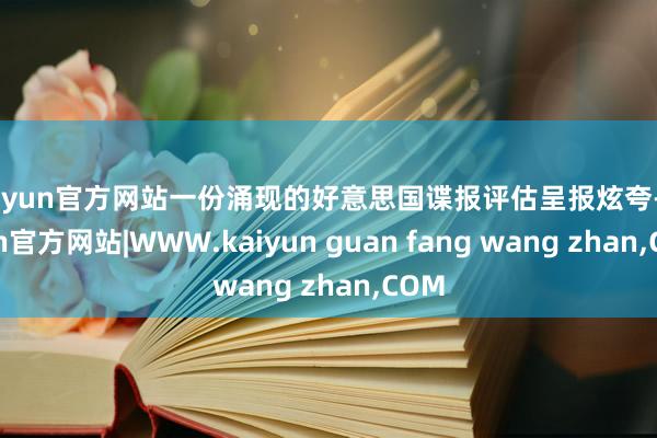 kaiyun官方网站一份涌现的好意思国谍报评估呈报炫夸-kaiyun官方网站|WWW.kaiyun guan fang wang zhan,COM