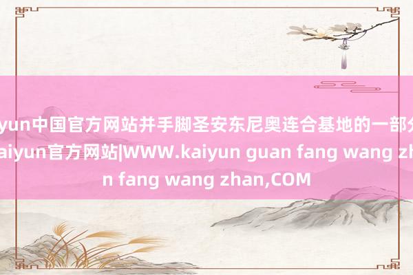 kaiyun中国官方网站并手脚圣安东尼奥连合基地的一部分进行料理-kaiyun官方网站|WWW.kaiyun guan fang wang zhan,COM
