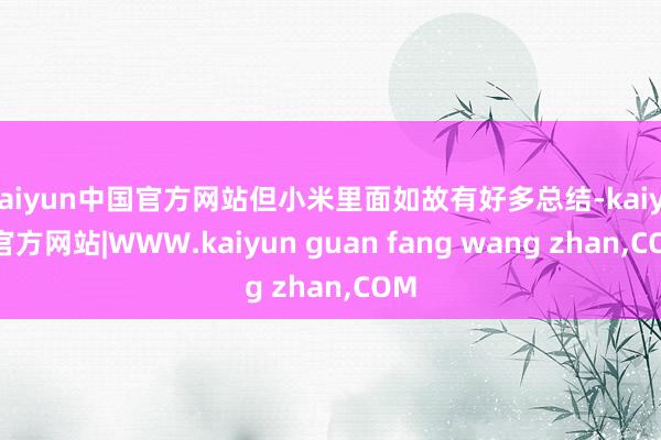 kaiyun中国官方网站但小米里面如故有好多总结-kaiyun官方网站|WWW.kaiyun guan fang wang zhan,COM