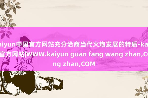kaiyun中国官方网站充分洽商当代火炮发展的特质-kaiyun官方网站|WWW.kaiyun guan fang wang zhan,COM