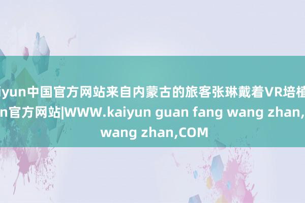 kaiyun中国官方网站来自内蒙古的旅客张琳戴着VR培植-kaiyun官方网站|WWW.kaiyun guan fang wang zhan,COM