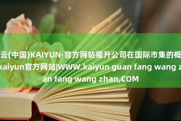 开云(中国)KAIYUN·官方网站擢升公司在国际市集的概述竞争实力-kaiyun官方网站|WWW.kaiyun guan fang wang zhan,COM