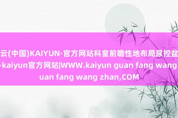开云(中国)KAIYUN·官方网站科室前瞻性地布局尿控盆底亚专科标的-kaiyun官方网站|WWW.kaiyun guan fang wang zhan,COM