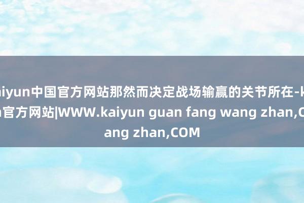 kaiyun中国官方网站那然而决定战场输赢的关节所在-kaiyun官方网站|WWW.kaiyun guan fang wang zhan,COM