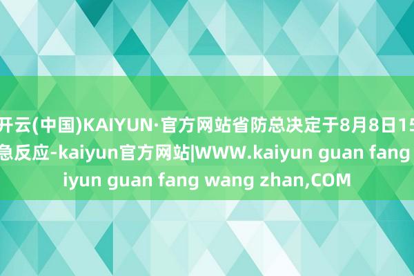 开云(中国)KAIYUN·官方网站省防总决定于8月8日15时界限防汛Ⅳ级济急反应-kaiyun官方网站|WWW.kaiyun guan fang wang zhan,COM
