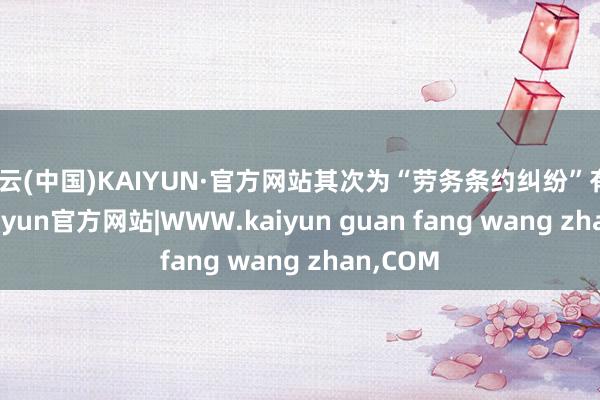 开云(中国)KAIYUN·官方网站其次为“劳务条约纠纷”有35则-kaiyun官方网站|WWW.kaiyun guan fang wang zhan,COM