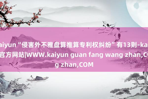 kaiyun“侵害外不雅盘算推算专利权纠纷”有13则-kaiyun官方网站|WWW.kaiyun guan fang wang zhan,COM