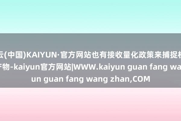 开云(中国)KAIYUN·官方网站也有接收量化政策来捕捉权柄Alpha的存量产物-kaiyun官方网站|WWW.kaiyun guan fang wang zhan,COM
