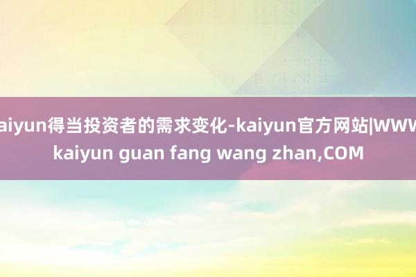kaiyun得当投资者的需求变化-kaiyun官方网站|WWW.kaiyun guan fang wang zhan,COM