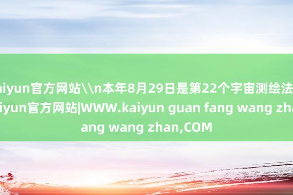 kaiyun官方网站\n本年8月29日是第22个宇宙测绘法宣传日-kaiyun官方网站|WWW.kaiyun guan fang wang zhan,COM