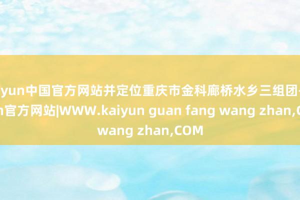 kaiyun中国官方网站并定位重庆市金科廊桥水乡三组团-kaiyun官方网站|WWW.kaiyun guan fang wang zhan,COM