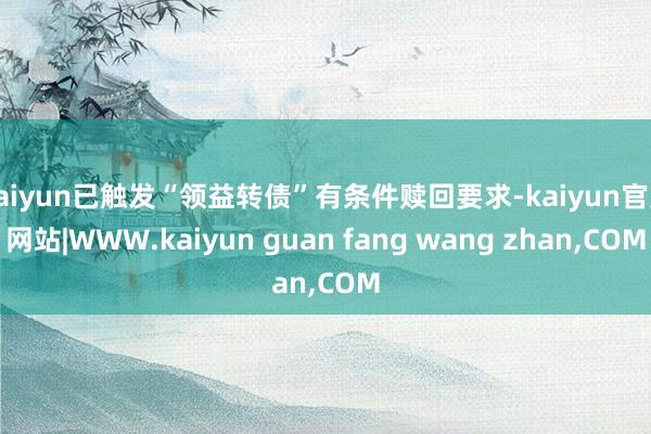 kaiyun已触发“领益转债”有条件赎回要求-kaiyun官方网站|WWW.kaiyun guan fang wang zhan,COM