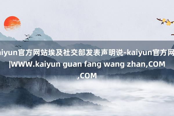 kaiyun官方网站埃及社交部发表声明说-kaiyun官方网站|WWW.kaiyun guan fang wang zhan,COM