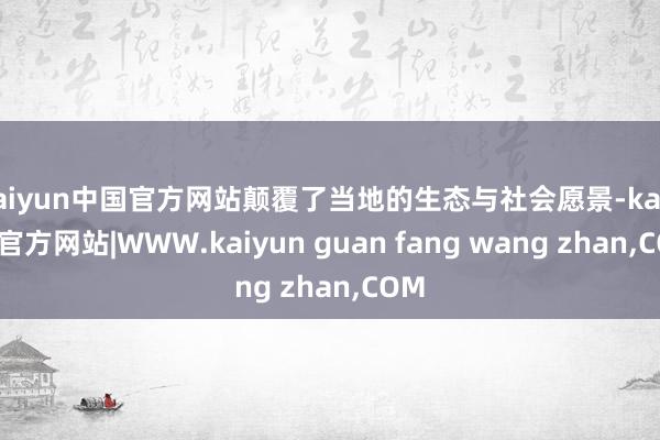 kaiyun中国官方网站颠覆了当地的生态与社会愿景-kaiyun官方网站|WWW.kaiyun guan fang wang zhan,COM