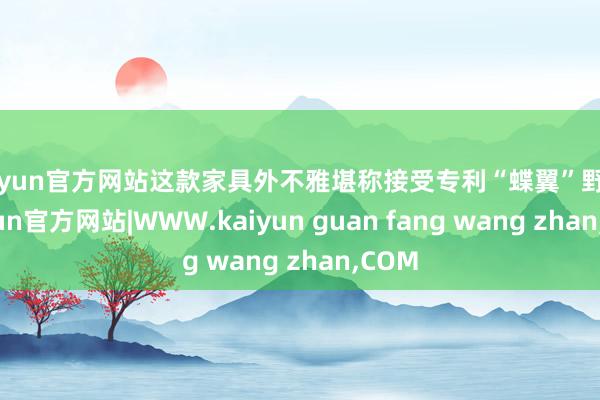 kaiyun官方网站这款家具外不雅堪称接受专利“蝶翼”野心-kaiyun官方网站|WWW.kaiyun guan fang wang zhan,COM