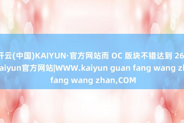 开云(中国)KAIYUN·官方网站而 OC 版块不错达到 2617 MHz-kaiyun官方网站|WWW.kaiyun guan fang wang zhan,COM